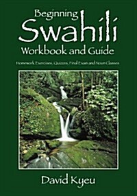 Beginning Swahili Workbook and Guide: Homework Exercises, Quizzes, Final Exam and Noun Classes (Paperback)