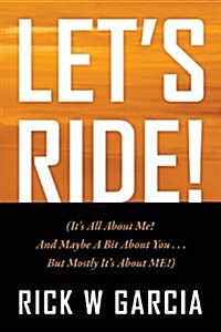 Lets Ride! (Its All about Me! and Maybe a Bit about You. . . But Mostly Its about Me!) (Paperback)