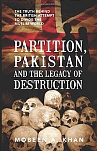 Partition, Pakistan and the Legacy of Destruction: The Truth Behind the British Attempt to Divide the Muslim World (Paperback)