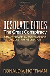 Desolate Cities - The Great Conspiracy: Satans Great Plan to Replace God and Destroy His Creation (Paperback)
