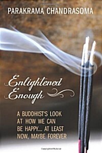 Enlightened Enough: A Buddhists Look at How We Can Be Happy... at Least Now, Maybe Forever (Hardcover)