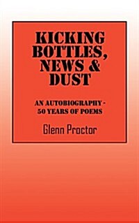 Kicking Bottles, News & Dust: An Autobiography - 50 Years of Poems (Paperback)