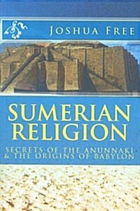 Sumerian Religion: Secrets of the Anunnaki & the Origins of Babylon (Paperback)