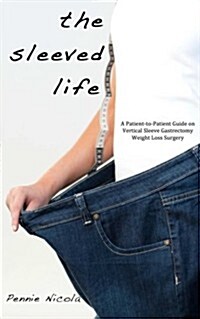 The Sleeved Life: A Patient-To-Patient Guide on Vertical Sleeve Gastrectomy Weight Loss Surgery (Paperback)