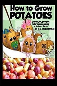 How to Grow Potatoes: Planting and Harvesting Organic Food from Your Patio, Rooftop, Balcony, or Backyard Garden (Paperback)