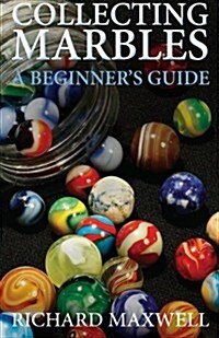 Collecting Marbles: A Beginners Guide: Learn How to Recognize the Classic Marbles Identify the Nine Basic Marble Features Play the Old Ga (Paperback)