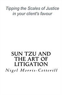 Sun Tzu and the Art of Litigation: Tipping the Scales of Justice in Your Clients Favour (Paperback)