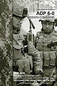 Army Doctrine Publication Adp 6-0 Mission Command May 2012 (Paperback)