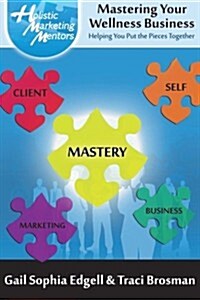 Mastering Your Wellness Business: Helping You Put the Pieces Together (Paperback)