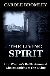 The Living Spirit: One Womans Battle Amongst Ghosts, Spirits and the Living (Paperback)