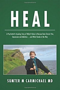 Heal: A Psychiatrists Inspiring Story of What It Takes to Recover from Chronic Pain, Depression, and Addiction...and What S (Paperback)