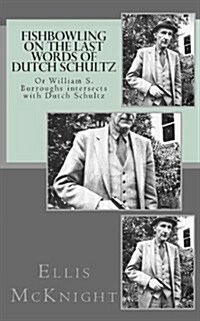 Fishbowling on the Last Words of Dutch Schultz: Or William S. Burroughs Intersects with Dutch Schultz (Paperback)