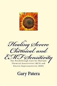 Healing Severe Chemical and Emf Sensitivity: Our Breakthrough Cure for Multiple Chemical Sensitivities (MCS) and Electro-Hypersensitivity (Ehs) (Paperback)