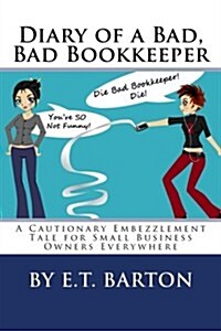Diary of a Bad, Bad Bookkeeper: A Cautionary Embezzlement Tale for Small Business Owners Everywhere (Paperback)