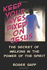 Keep Your Eyes Fixed on Jesus: The Secret of Walking in the Power of the Spirit (Paperback)