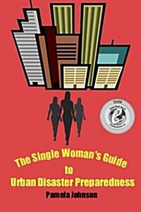 The Single Womans Guide to Urban Disaster Preparedness: How to Keep Your Dignity and Maintain Your Comfort Amid the Chaos (Paperback)