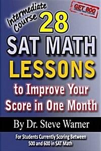 28 SAT Math Lessons to Improve Your Score in One Month - Intermediate Course: For Students Currently Scoring Between 500 and 600 in SAT Math (Paperback)