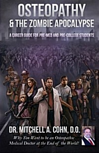 Osteopathy & the Zombie Apocalypse: a Career Guide for Pre-Med and Pre-College Students: Why you want to be an Osteopathic Medical Doctor at the End o (Paperback)