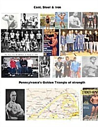 Coal, Steel & Iron. Pennsylvanias Golden Triangle of Strength: Featuring the 75 Year Anniversary of Twin City Barbell, Americas Oldest Still Viable (Paperback)