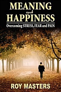 Meaning and Happiness: Overcoming Stress, Fear & Pain (Paperback)