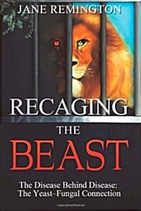 Recaging the Beast: The Disease Behind Disease: The Yeast-Fungal Connection (Paperback)
