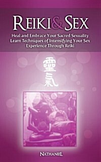 Reiki & Sex - Heal and Embrace Your Sacred Sexuality: Learn Techniques of Intensifying Your Sex Experience Through Reiki (Paperback)