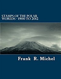 Stamps of the Polar Worlds - 1900 to 2012: A Study of the Polar Regions of the World and Their Relationships to the Human Condition of Our Planet. (Paperback)