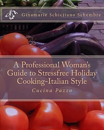 A Professional Womans Guide to Stressfree Holiday Cooking Italian Style: Cucina Pazzo (Paperback)