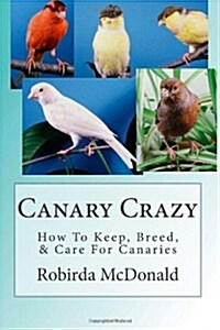Canary Crazy: How to Keep, Breed, & Care for Canaries (Paperback)