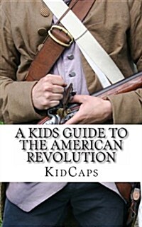 A Kids Guide to the American Revolution: Thirteen Colonies, Colonial America, Boston Tea Party, Paul Revere, Thomas Jefferson (Paperback)