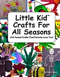 Little Kid Crafts for All Seasons: Kid Tested Crafts That Parents Love Too! (Paperback)