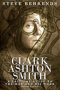 Clark Ashton Smith: A Critical Guide to the Man and His Work, Second Edition (Paperback)