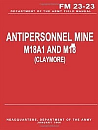 Antipersonnel Mine, M18a1 and M18 (Claymore) (FM 23-23) (Paperback)
