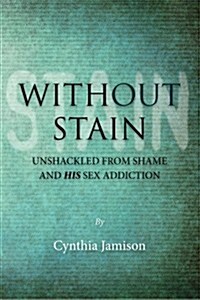 Without Stain: Unshackled from Shame and His Sex Addiction (Paperback)