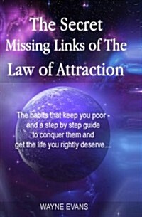 The Secret Missing Links of the Law of Attraction.: The Habits That Keep You Poor and a Step by Step Guide to Conquer Them and Get the Life You Rightl (Paperback)