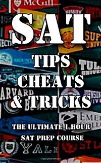 SAT Tips Cheats & Tricks - The Ultimate 1 Hour SAT Prep Course: Last Minute Tactics to Increase Your Score and Get Into the College of Your Choice! (Paperback)