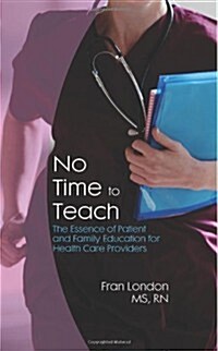 No Time to Teach: The Essence of Patient and Family Education for Health Care Providers (Paperback)