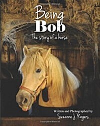 Being Bob: The Story of a Horse. (Paperback)