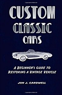 Custom Classic Cars: A Beginners Guide to Restoring a Vintage Vehicle (Paperback)