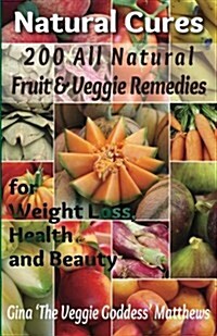 Natural Cures: 200 All Natural Fruit & Veggie Remedies for Weight Loss, Health and Beauty: Nutritional Healing - Food Cures (Paperback)