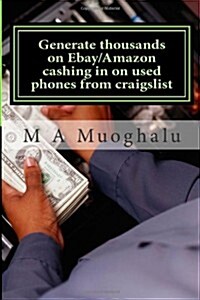 Generate Thousands on Ebay/Amazon Cashing in on Used Phones from Craigslist: How You Can Make Thousands of Dollars Every Month Selling Used Phones on (Paperback)