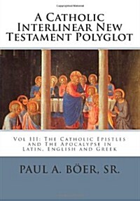 A Catholic Interlinear New Testament Polyglot: Vol III: The Catholic Epistles and The Apocalypse in Latin, English and Greek (Paperback)