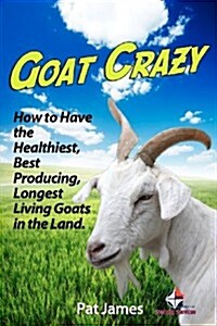 Goat Crazy: How to Have the Healthiest, Best Producing, Longest Living Goats in the Land (Paperback)