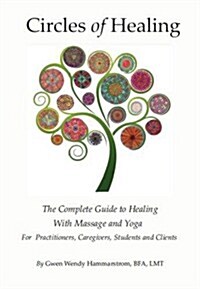 Circles of Healing, the Complete Guide to Healing with Massage & Yoga: For Caregivers, Practitioners, Students and Clients (Paperback)