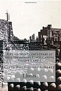 A Rebel A Rebel War Clerks Diary at the Confederate States Capital Volume 1 and 2: Civil War Classic Library (Paperback)