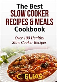 The Best Slow Cooker Recipes & Meals Cookbook: Over 100 Healthy Slow Cooker Recipes, Vegetarian Slow Cooker Recipes, Slow Cooker Chicken, Pot Roast Re (Paperback)