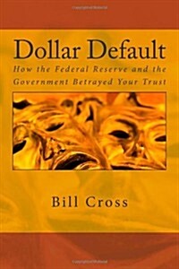Dollar Default: How the Federal Reserve and the Government Betrayed Your Trust (Paperback)