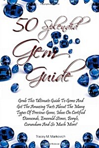 50 Splendid Gem Guide: Grab This Ultimate Guide To Gems And Get The Amazing Facts About The Many Types Of Precious Gems, Ideas On Certified Diamonds,  (Paperback)