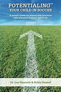 Potentialing Your Child in Soccer: A Parents Guide for Helping Kids Maximize Their Potential in Soccer and in Life (Paperback)