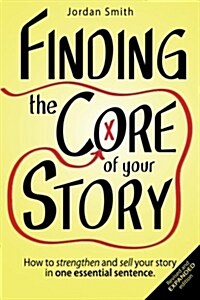 Finding the Core of Your Story: How to Strengthen and Sell Your Story in One Essential Sentence (Paperback)